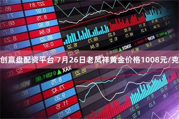 创赢盘配资平台 7月26日老凤祥黄金价格1008元/克