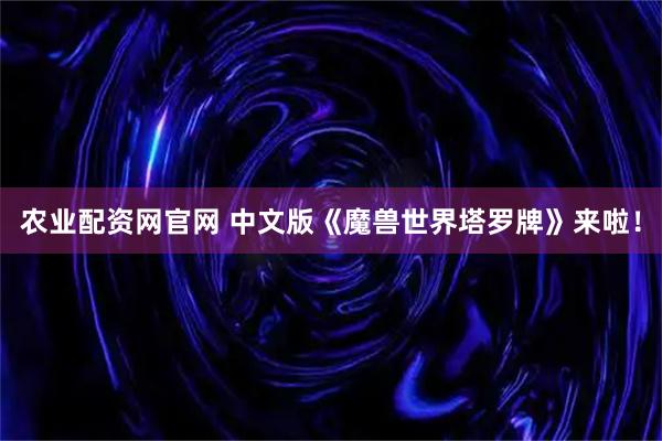 农业配资网官网 中文版《魔兽世界塔罗牌》来啦！
