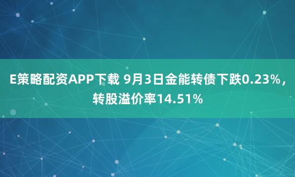 E策略配资APP下载 9月3日金能转债下跌0.23%，转股溢价率14.51%