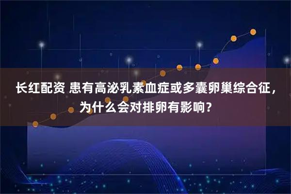 长红配资 患有高泌乳素血症或多囊卵巢综合征，为什么会对排卵有影响？